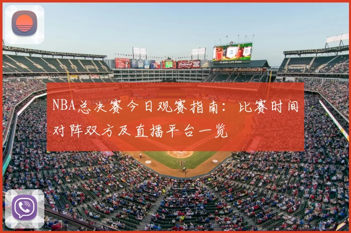 NBA总决赛今日观赛指南:比赛时间对阵双方及直播平台一览