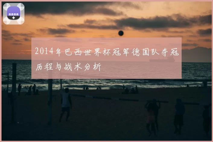 2014年巴西世界杯冠军德国队夺冠历程与战术分析