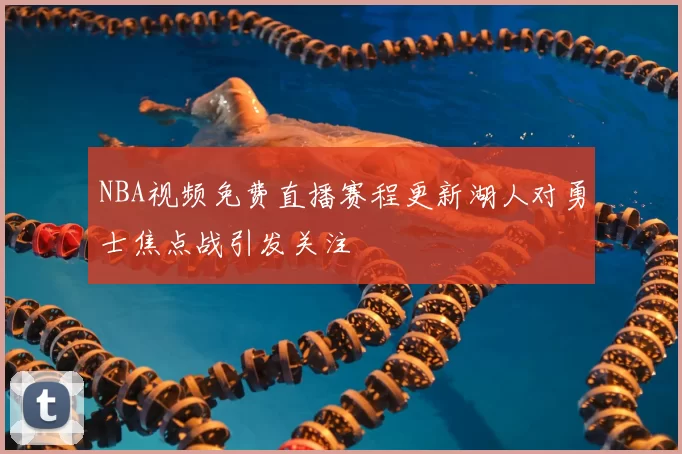 NBA视频免费直播赛程更新湖人对勇士焦点战引发关注