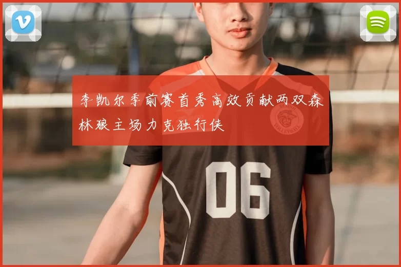 李凯尔季前赛首秀高效贡献两双森林狼主场力克独行侠