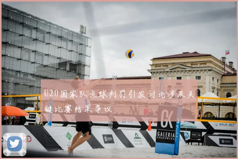 U20国家队点球判罚引发讨论涉及关键比赛结果争议