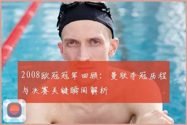 2008欧冠冠军回顾：曼联夺冠历程与决赛关键瞬间解析