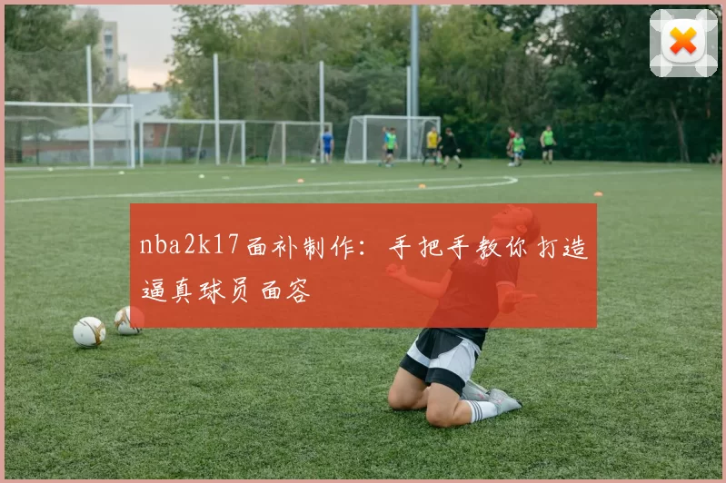 nba2k17面补制作：手把手教你打造逼真球员面容