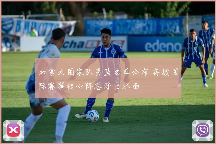 加拿大国家队男篮名单公布 备战国际赛事核心阵容浮出水面