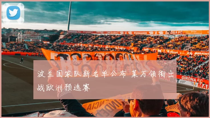 波兰国家队新名单公布 莱万领衔出战欧洲预选赛