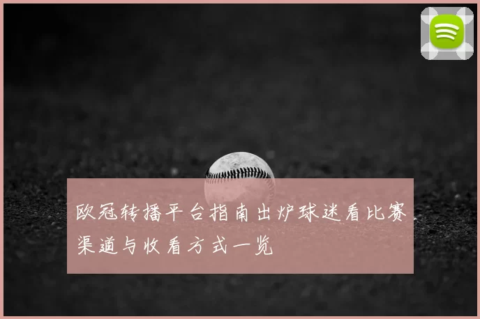 欧冠转播平台指南出炉球迷看比赛渠道与收看方式一览